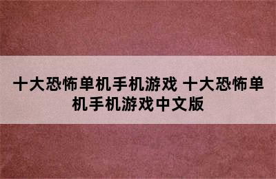 十大恐怖单机手机游戏 十大恐怖单机手机游戏中文版